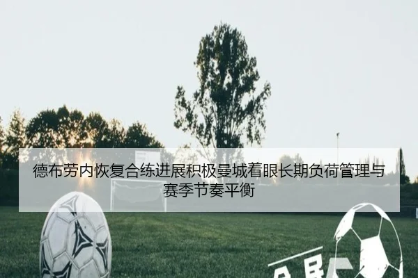 德布劳内恢复合练进展积极曼城着眼长期负荷管理与赛季节奏平衡